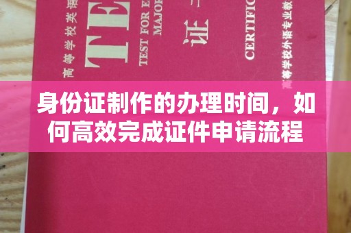 丹凤身份证制作的办理时间，如何高效完成证件申请流程